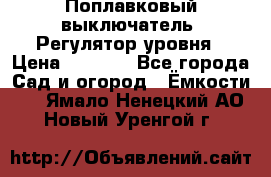 Поплавковый выключатель. Регулятор уровня › Цена ­ 1 300 - Все города Сад и огород » Ёмкости   . Ямало-Ненецкий АО,Новый Уренгой г.